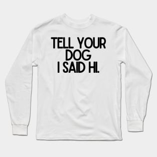 Tell Your Dog I Said Hi - Dog Quotes Long Sleeve T-Shirt